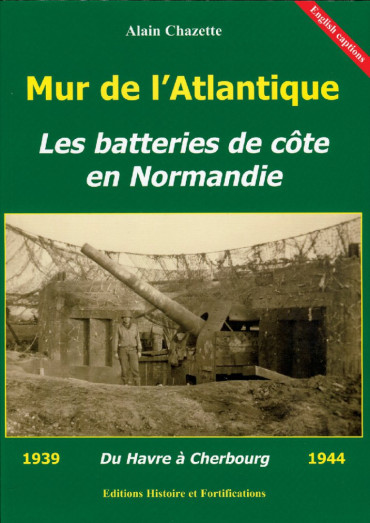 MUR DE L'ATLANTIQUE : LES BATTERIES DE CÔTE EN NORMANDIE 1939-1944, DU HAVRE A CHERBOURG