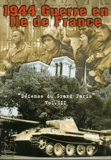 1944 GUERRE EN ILE DE FRANCE VOL 3 - DEFENSE DU GRAND PARIS