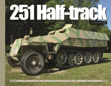 251 HALF-TRACK : A VISUAL HISTORY OF THE GERMAN ARMY'S SD.KFZ. 251 ARMORED HALF-TRACKS