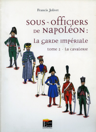 SOUS-OFFICIERS DE NAPOLÉON : LA GARDE IMPÉRIALE  TOME 2 - LA CAVALERIE