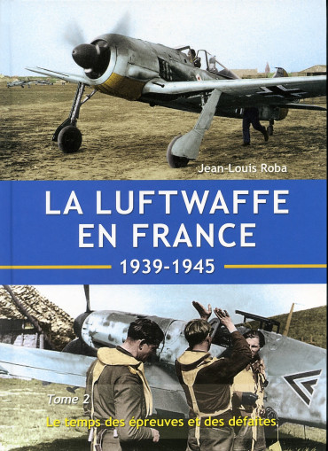 LA LUFTWAFFE EN FRANCE 1939-1945 TOME 2 - Le temps des épreuves et des défaites