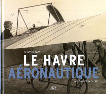 LE HAVRE AERONAUTIQUE - DES PIONNIERS A SAFRAN