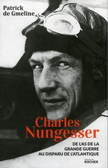 CHARLES NUNGESSER - DE L'AS DE LA GRANDE GUERRE AU DISPARU DE L'ATLANTIQUE