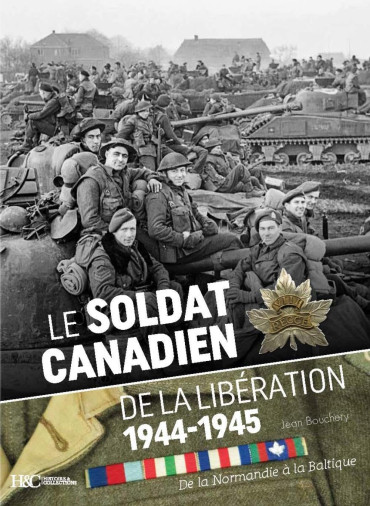 Le soldat Canadien de la Libération 1944-1945 - De la Normandie à la Baltique, par Jean Bouchery