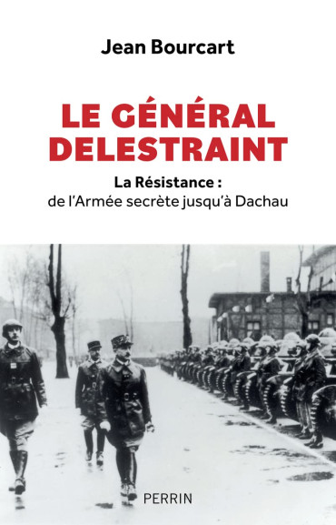 Le général Delestraint - La Résistance : de l'Armée secrète jusqu'à Dachau