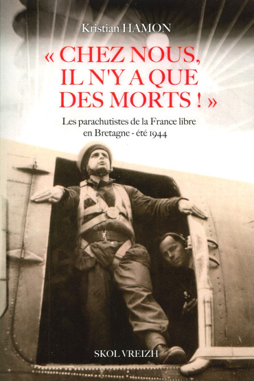 Chez nous, il n’y a que des morts ! - Les parachutistes de la France libre en Bretagne - été 1944