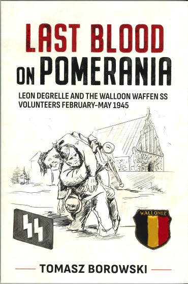 Last Blood on Pomerania - Leon Degrelle and the Walloon Waffen-SS Volunteers, February-May 1945