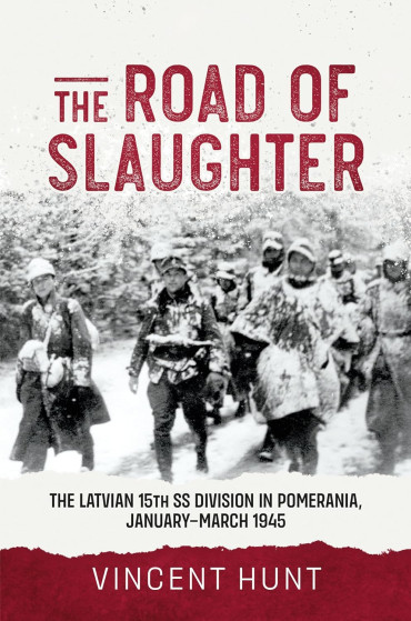 The Road of Slaughter - The Latvian 15th SS Division in Pomerania, January-March 1945