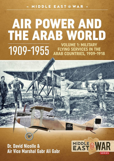 Air Power and the Arab World 1909-1955 VOL 1 Military Flying Services in the Arab Countries, 1909-1918