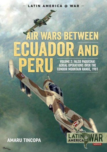 Air Wars Between Ecuador and Peru VOL. 2 : Falso Paquisha! Aerial Operations over the Condor Mountain Range, 1981