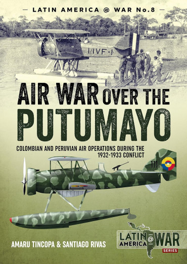 Air War over the Putumayo : Colombian and Peruvian Air Operations During the 1932-1933 Conflict