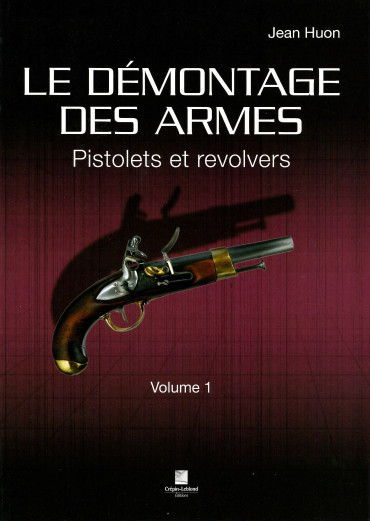 LE DEMONTAGE DES ARMES VOLUME 1 : PISTOLETS ET REVOLVERS
