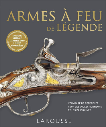 Armes à feu de légende - L'ouvrage de référence pour les collectionneur et les passionnés