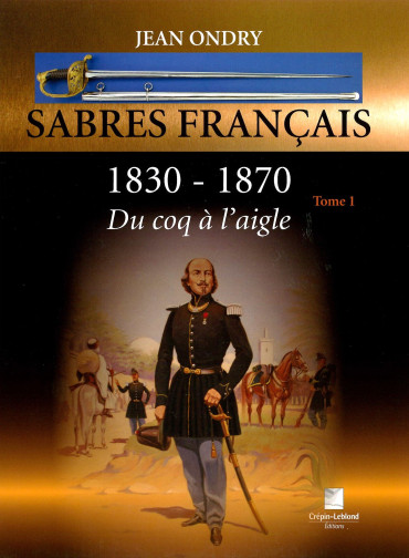 SABRES FRANÇAIS 1830 - 1870 : DU COQ À L'AIGLE TOME 1