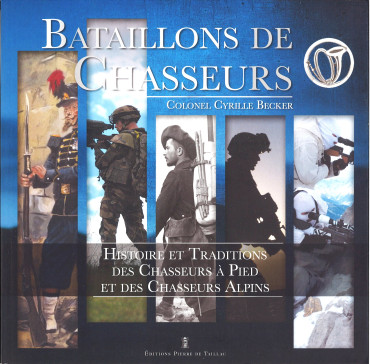 BATAILLONS DE CHASSEURS : HISTOIRE ET TRADITIONS DES CHASSEURS A PIEDS ET DES CHASSEURS ALPINS