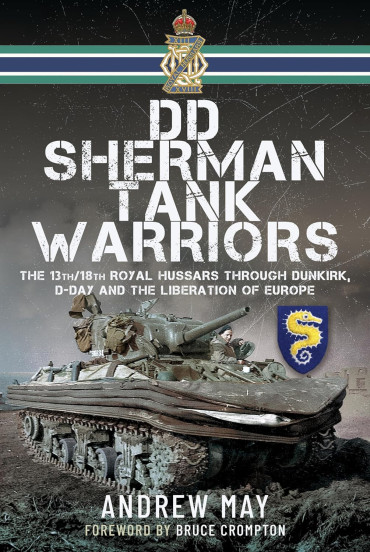 DD Sherman Tank Warriors : The 13th/18th Royal Hussars Through Dunkirk, D-day and the Liberation of Europe