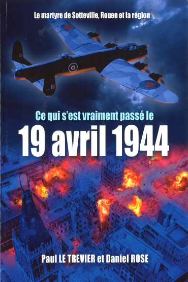 Ce qui s'est vraiment passé le 19 avril 1944 : Le martyre de Sotteville, Rouen et la région