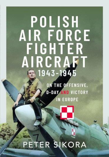 Polish Air Force Fighter Aircraft 1943-1945 : On the Offensive, D-Day and Victory in Europe