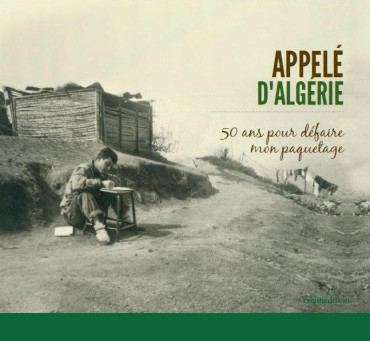 Appelé en Algérie - 50 ans pour défaire mon paquetage
