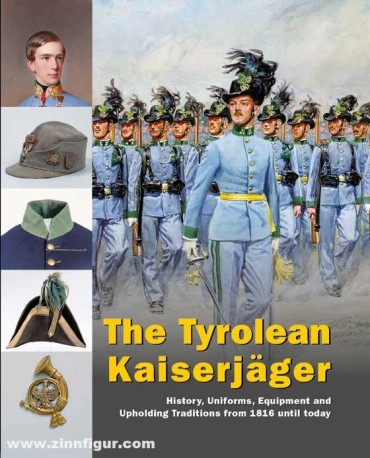 The Tyrolean Kaiserjäger : History, Uniforms, Equipment and Upholding Traditions from 1816 until today