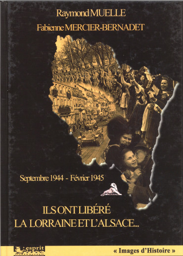 ILS ONT LIBÉRÉ LA LORRAINE ET L'ALSACE... SEPTEMBRE 1944 - FÉVRIER 1945