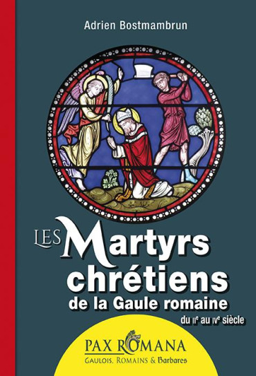 Les martyrs chrétiens de la Gaule romaine - Du IIe au IVe siècle