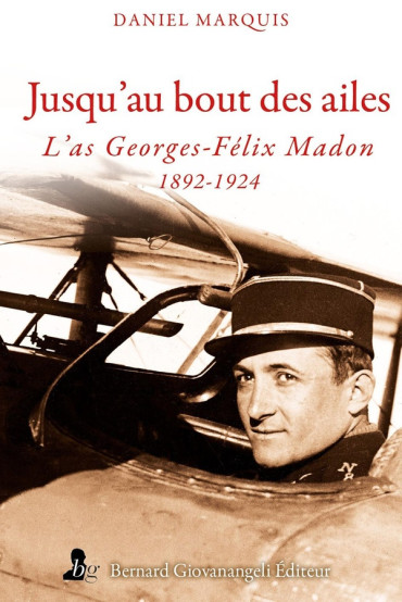 Jusqu'au bout des ailes - L'as Georges-Félix Madon 1892-1924