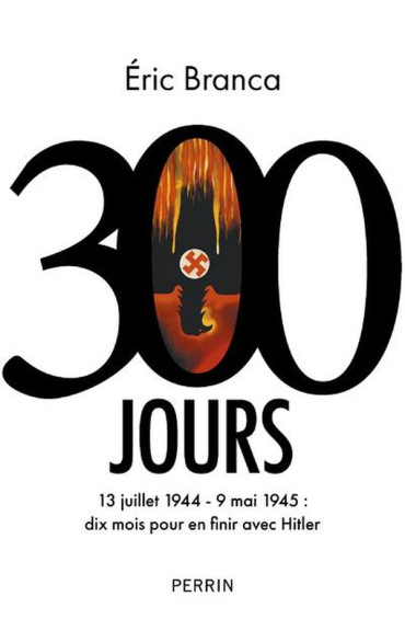 300 jours : 13 juillet 1944 - 9 mai 1945 : dix mois pour en finir avec Hitler