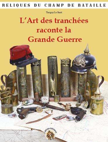 L’ART DES TRANCHÉES RACONTE LA GRANDE GUERRE - Reliques du champ de bataille