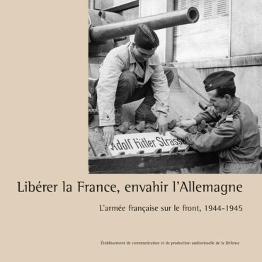 Libérer la France, envahir l'Allemagne : L'armée française sur le front, 1944-1945