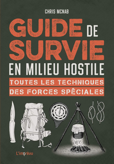 GUIDE DE SURVIE EN MILIEU HOSTILE : Toutes les techniques des forces spéciales