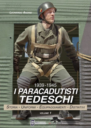 I PARACADUTISTI TEDESCHI 1939-1945 VOLUME 1 - STORIA, UNIFORMI, EQUIPAGGIAMENTI, DISTINTIVI