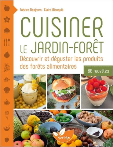 Cuisiner le jardin-forêt : Découvrir et déguster les produits des forêts alimentaires - 80 recettes