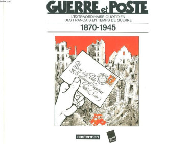 Guerre et Poste - L'extraordinaire quotidien des français en temps de guerre 1870-1945