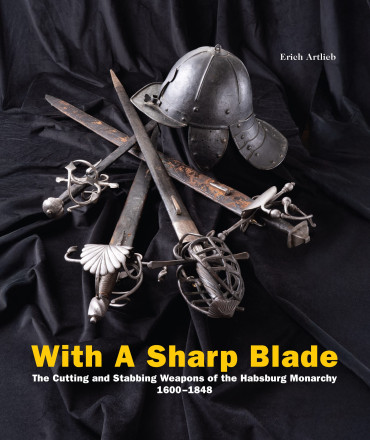 With A Sharp Blade-The Cutting and Stabbing Weapons of the Habsburg Monarchy 1600–1848