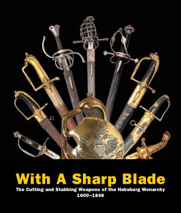 With A Sharp Blade-The Cutting and Stabbing Weapons of the Habsburg Monarchy 1600–1848