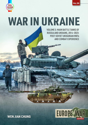 WAR IN UKRAINE VOLUME 5 : Main Battle Tanks of Russia and Ukraine, 2014-2023 Post-Soviet Ukrainian MBTs and Combat Experience