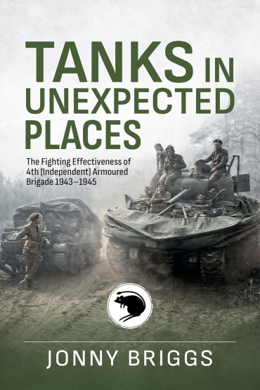 Tanks in Unexpected Places: The Fighting Effectiveness of 4th (Independent) Armoured Brigade 1943-45