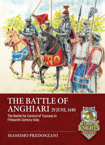 The Battle of Anghiari, 29 June, 1440: The Battle for the Control of Tuscany in Fifteenth Century Italy