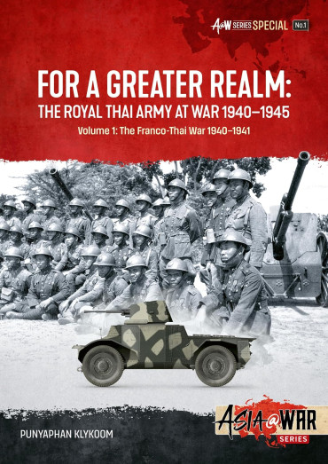 For a Greater Realm: The Royal Thai Army at War 1940-1945 Volume 1: The Franco-Thai War 1940-1941: Series Special